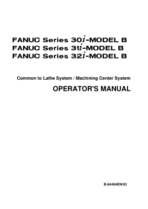 Fanuc 30i 31i 32i-MODEL B Common to Lathe System / Machining Center System Operators Manual B-64484EN/03