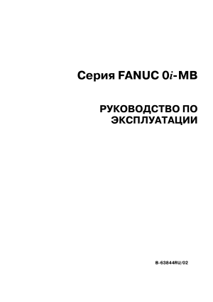 Серия Fanuc Series 0i-MB РУКОВОДСТВО ПО ЭКСПЛУАТАЦИИ B-63844RU/02