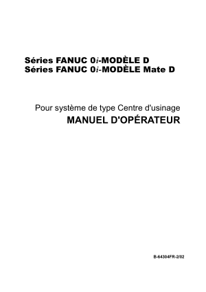 Séries FANUC 0i/0i-MODÈLE Mate D Pour système de type Centre d’usinage MANUEL D’OPÉRATEUR B-64304FR-2/02